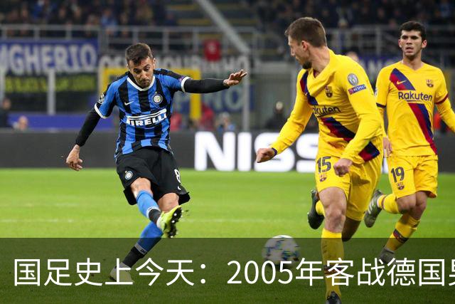 国足史上今天：2005年客战德国男足，猜猜比分是多少？出场17人今何在？（10月12日）